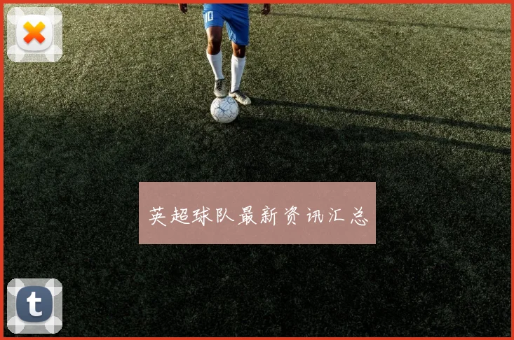 英超球队最新资讯汇总