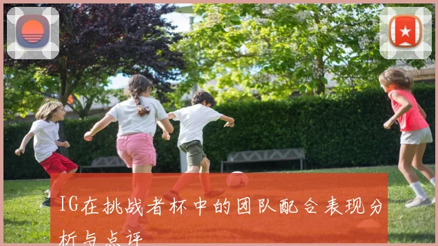 IG在挑战者杯中的团队配合表现分析与点评