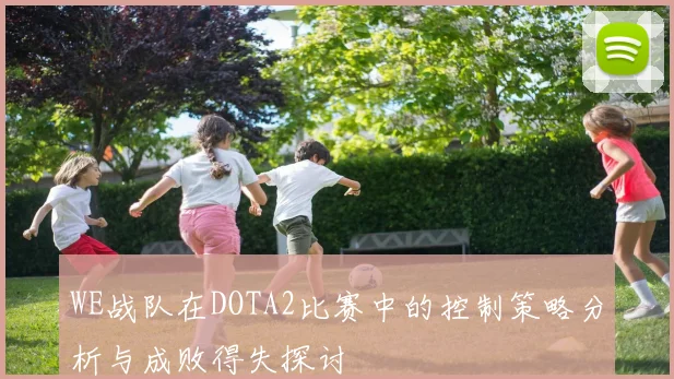 WE战队在DOTA2比赛中的控制策略分析与成败得失探讨
